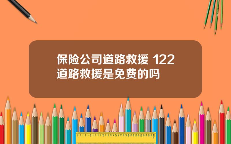 保险公司道路救援 122道路救援是免费的吗